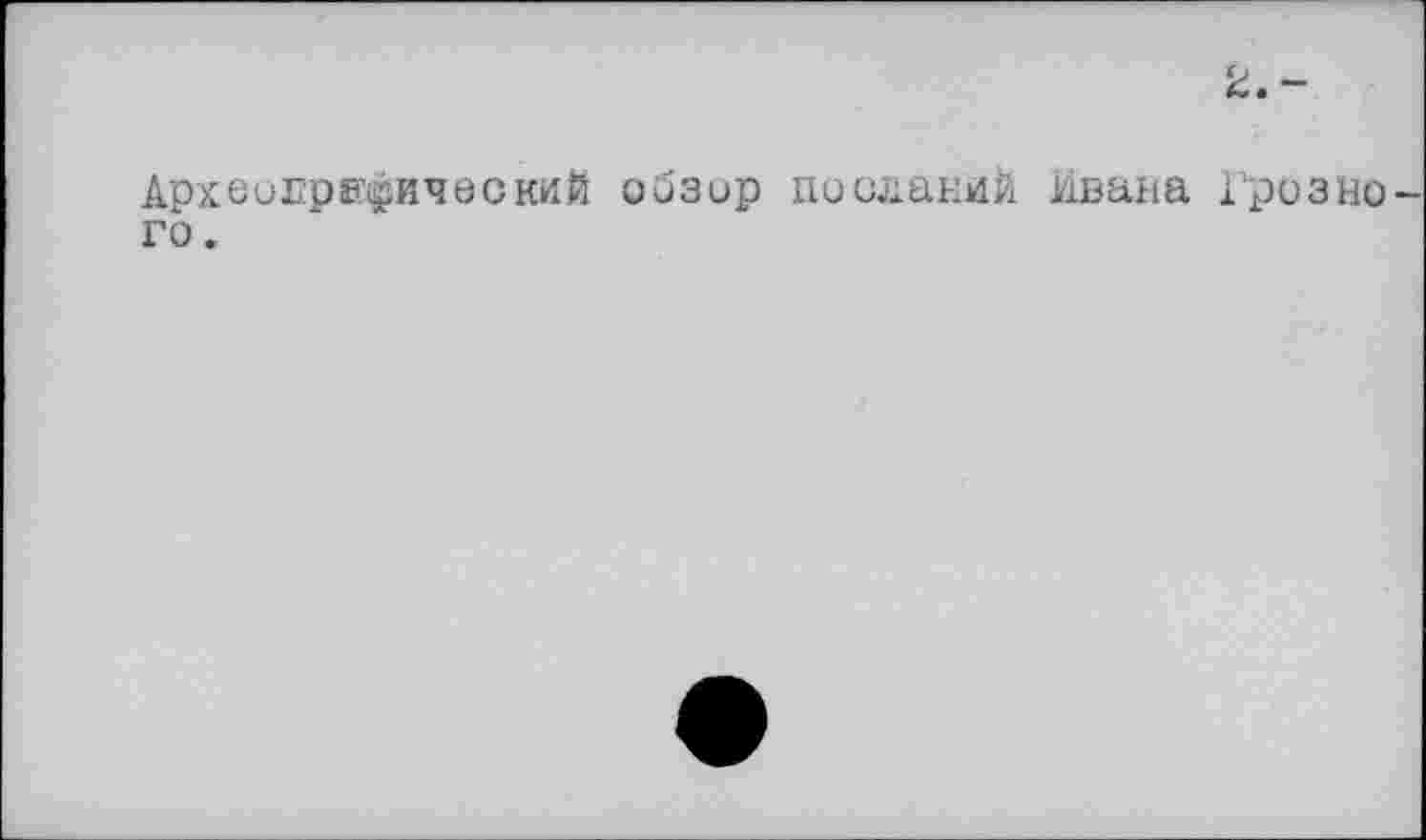 ﻿2. -
Археографический обзор посланий Ивана Грозно го.